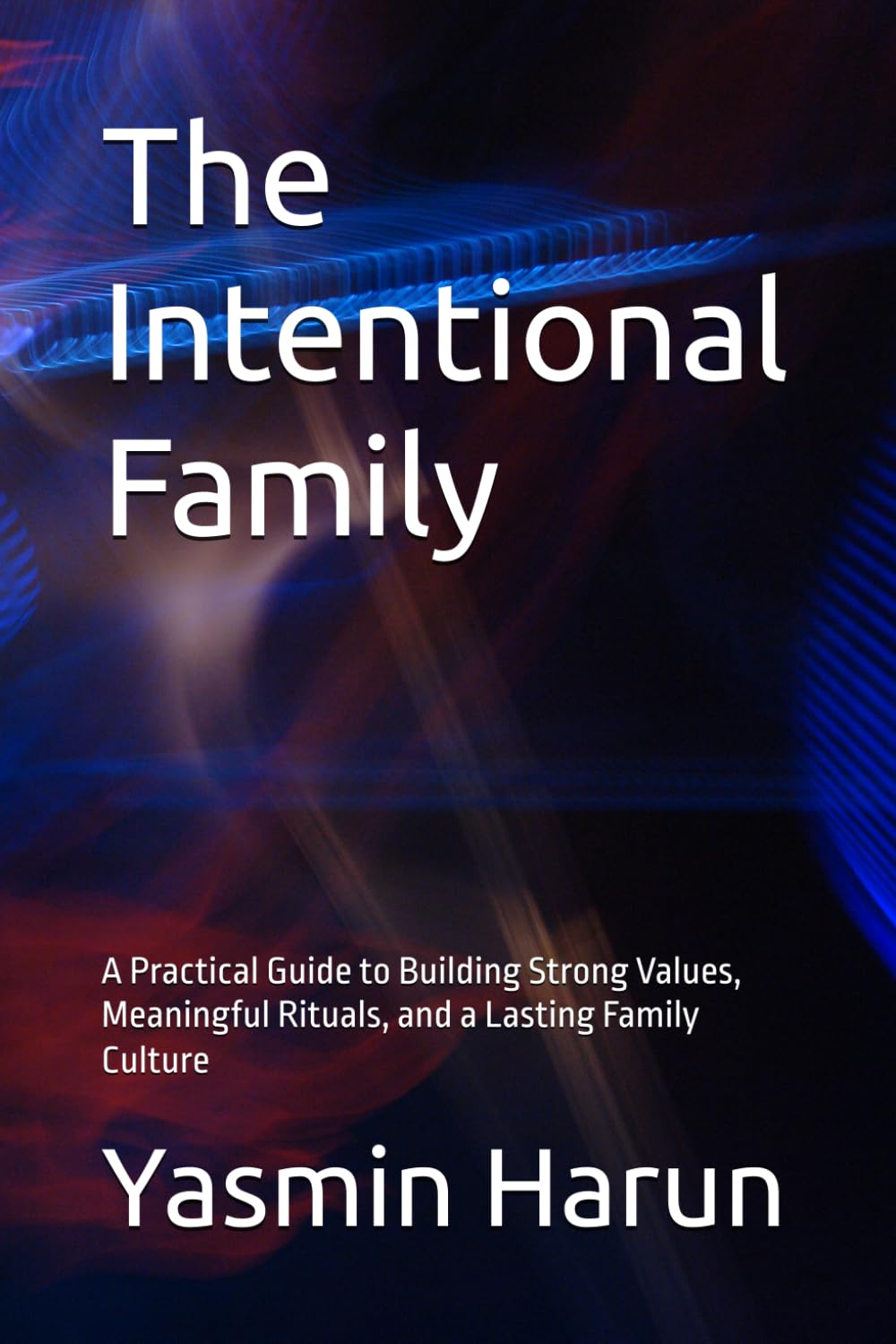The Intentional Family: A Practical Guide to Building Strong Values, Meaningful Rituals, and a Lasting Family Culture