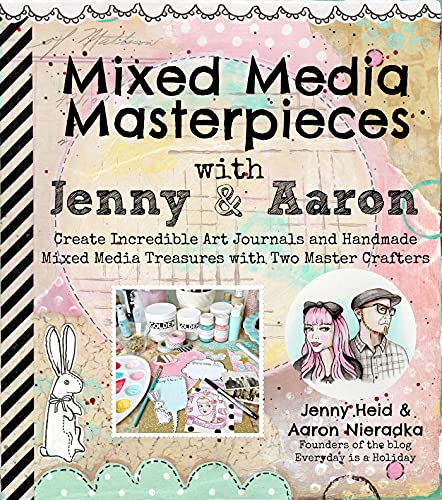 Mixed Media Masterpieces with Jenny & Aaron: Create Incredible Art Journals and Handmade Mixed Media Treasures with Two Master Crafters