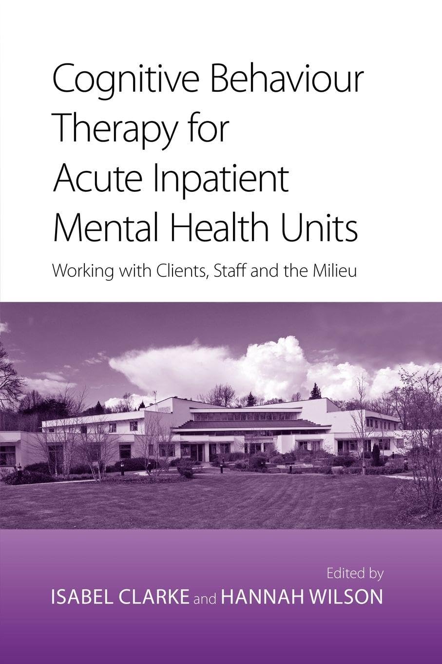 Cognitive Behaviour Therapy for Acute Inpatient Mental Health Units: Working with Clients, Staff and the Milieu