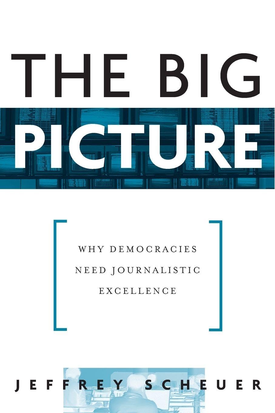 The Big Picture: Why Democracies Need Journalistic Excellence