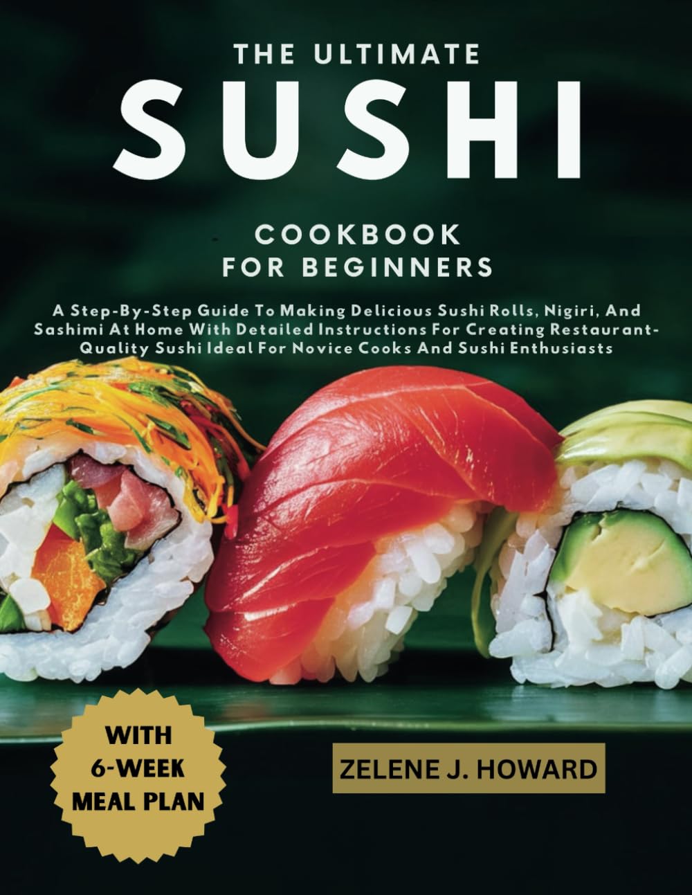 THE ULTIMATE SUSHI COOKBOOK FOR BEGINNERS: A Step-By-Step Guide To Making Delicious Sushi Rolls, Nigiri, And Sashimi At Home With Detailed ... Ideal For Novice Cooks And Sushi Enthusiasts
