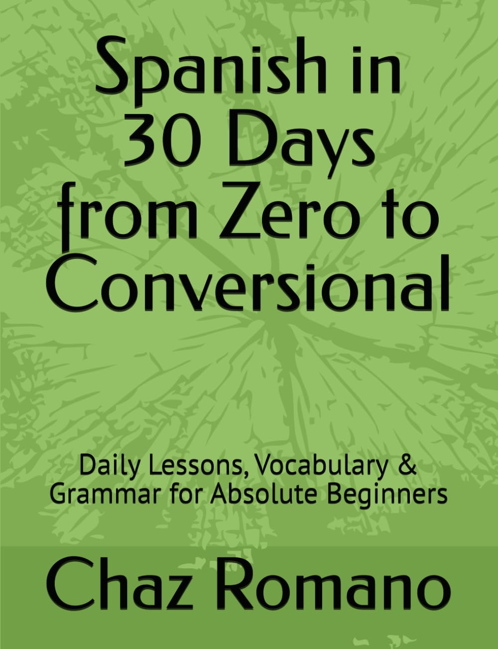 Spanish in 30 Days from Zero to Conversional: Daily Lessons, Vocabulary & Grammar for Absolute Beginners