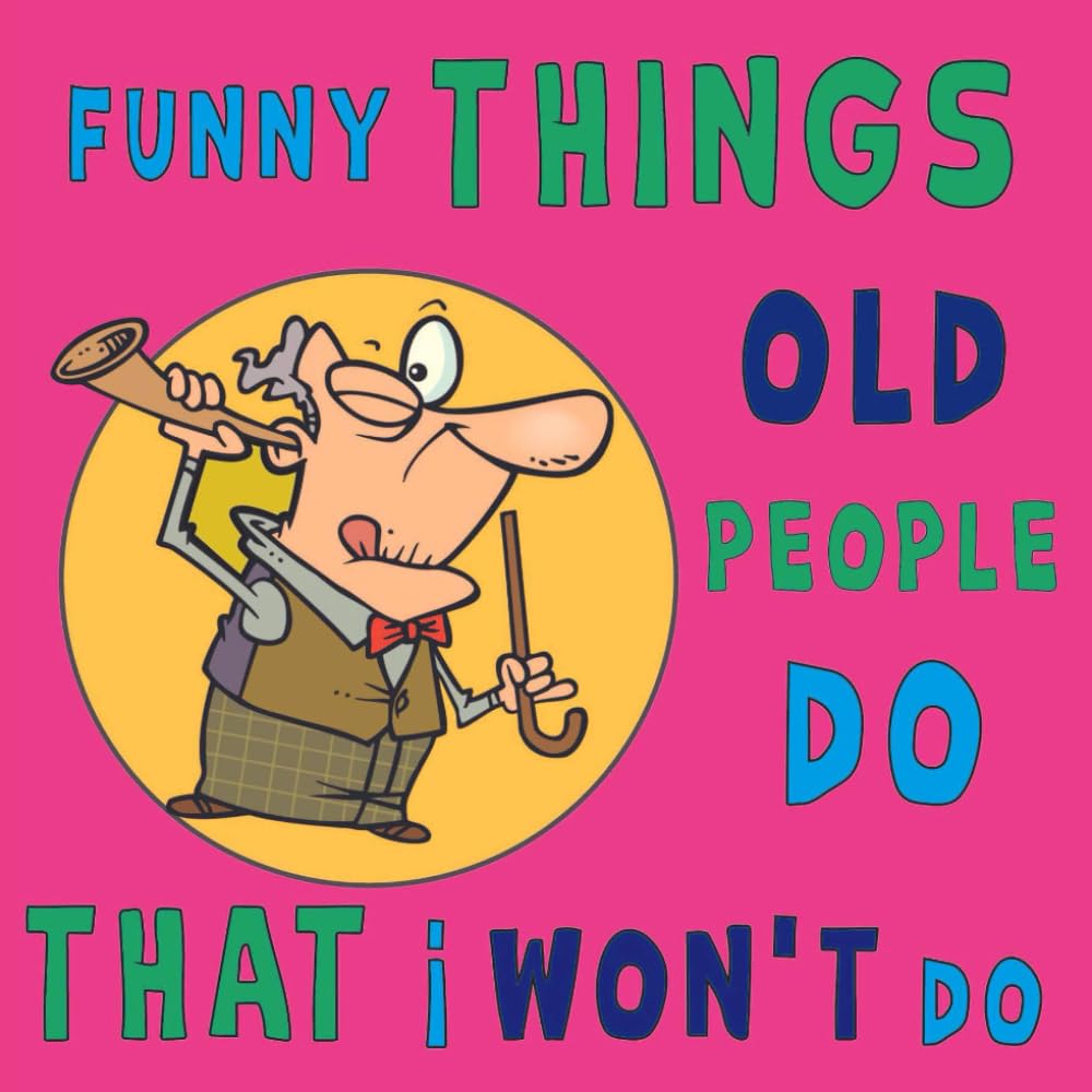 Funny Things Old People Do That I Won't Do: Hilarious and silly book about aging