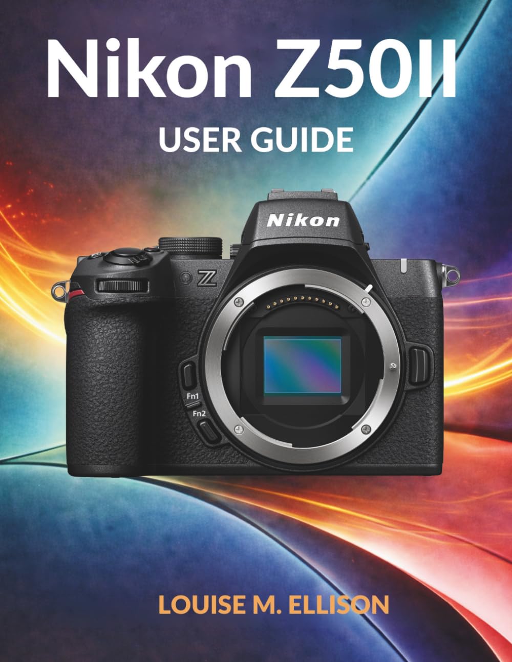 NIKON Z50II USER GUIDE: Ultimate step by step manual for beginners to master mirrorless camera settings, photography techniques, and shoot stunning videos.