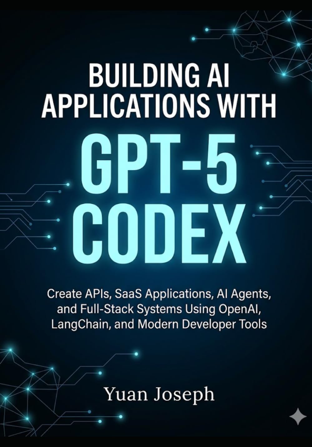 Building AI Applications with GPT-5 Codex: Create APIs, SaaS Applications, AI Agents, and Full-Stack Systems Using OpenAI, LangChain, and Modern Developer Tools