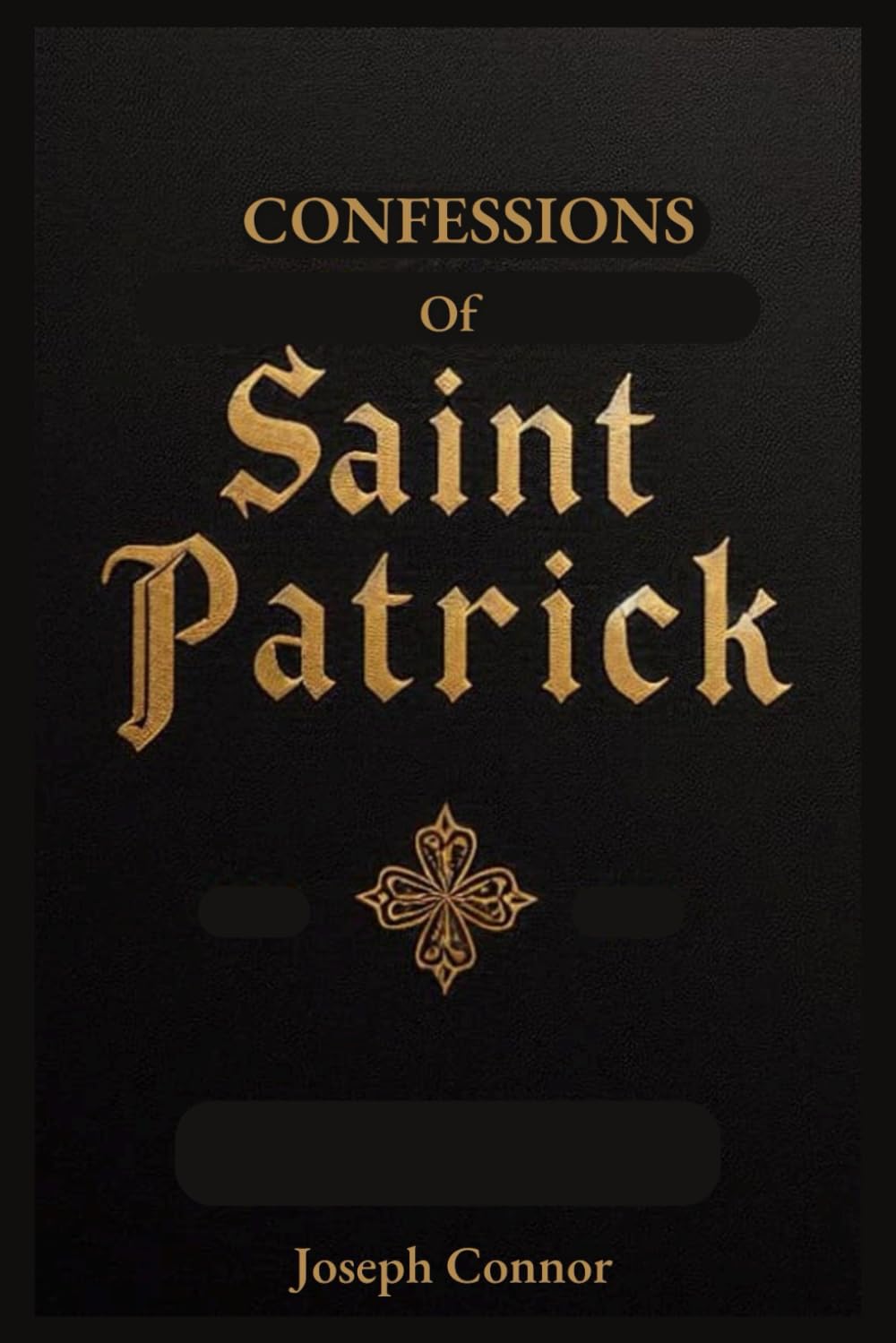 Confessions of Saint Patrick: From Abduction and Enslavement to Freedom, Missionary Work, Final Prayer and Everything In-between.