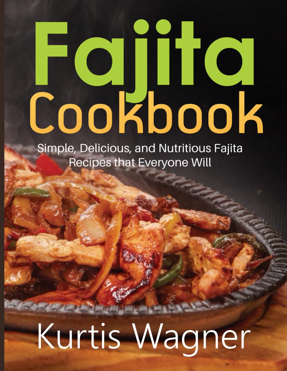 Fajita Cookbook: Simple, Delicious, and Nutritious Fajita Recipes that Everyone Will
