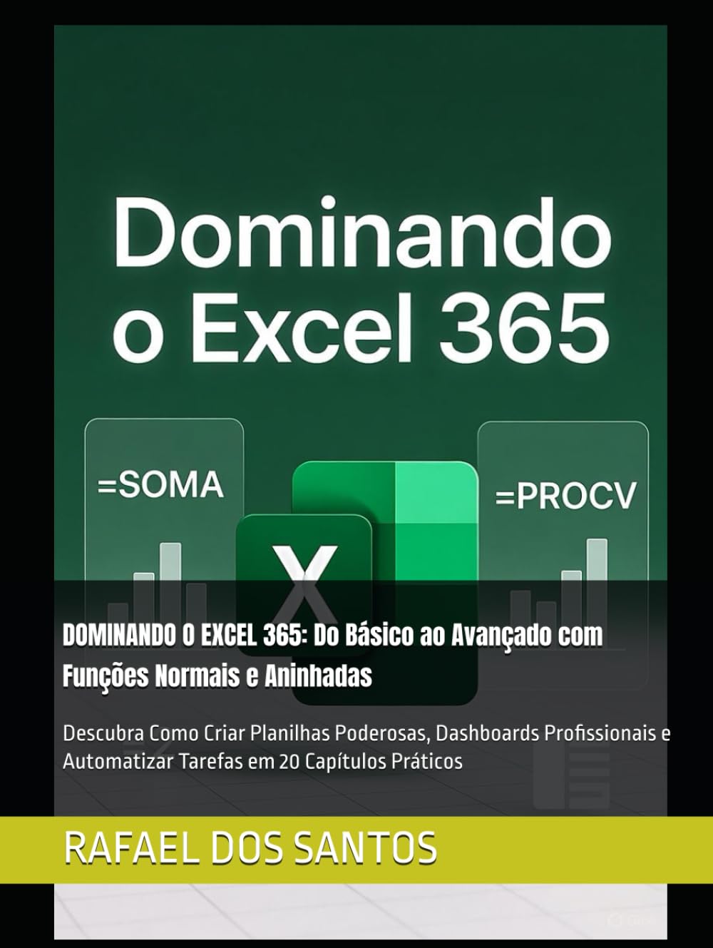 DOMINANDO O EXCEL 365: Do Básico ao Avançado com Funções Normais e Aninhadas: Descubra Como Criar Planilhas Poderosas, Dashboards Profissionais e Automatizar Tarefas em 20 Capítulos Práticos