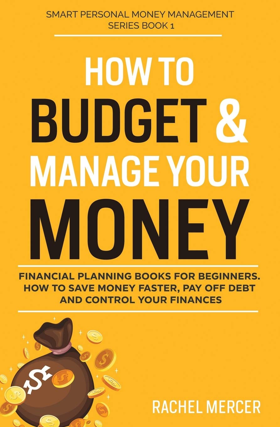 How to Budget & Manage Your Money: Financial Planning Book for Beginners. How to Save Money Faster, Pay Off Debt and Control Your Finances (Smart Personal Money Management Series)