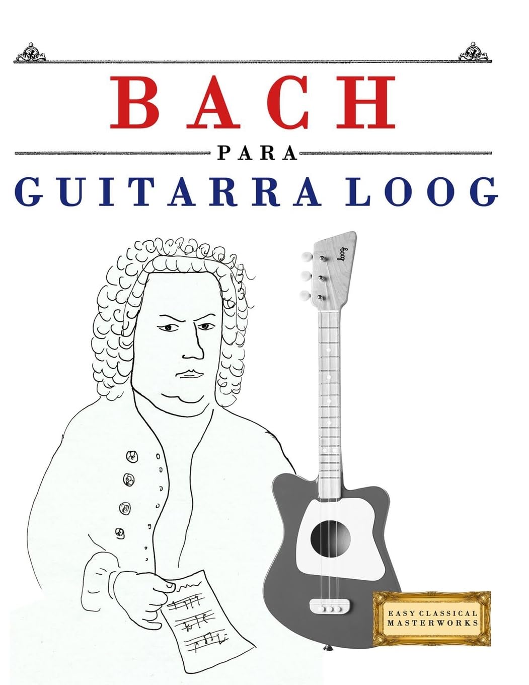Bach para Guitarra Loog: 10 Piezas Fáciles para Guitarra Loog Libro para Principiantes
