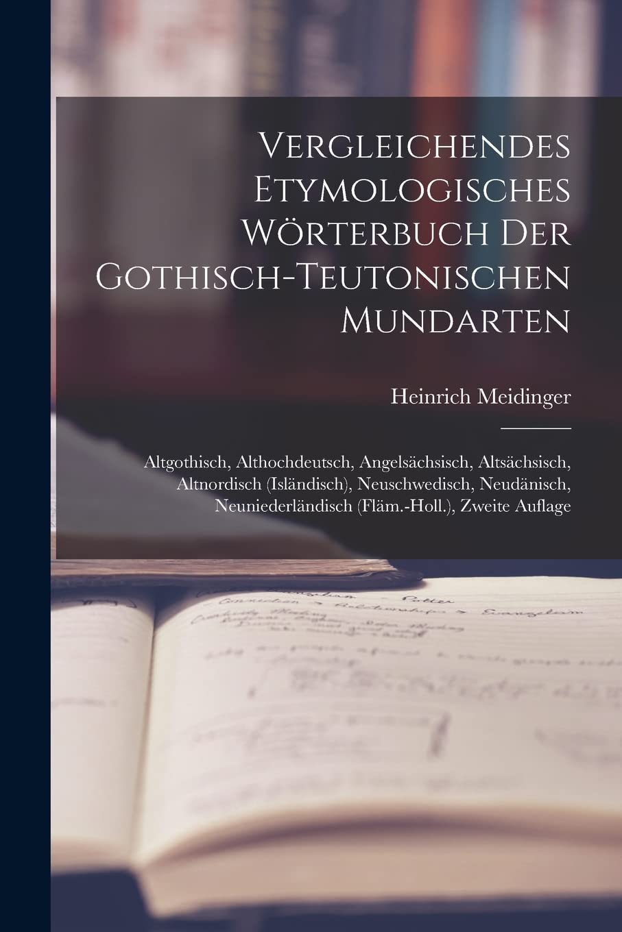 Vergleichendes Etymologisches Wörterbuch Der Gothisch-Teutonischen Mundarten: Altgothisch, Althochdeutsch, Angelsächsisch, Altsächsisch, Altnordisch ... (Fläm.-Holl.), Zweite Auflage