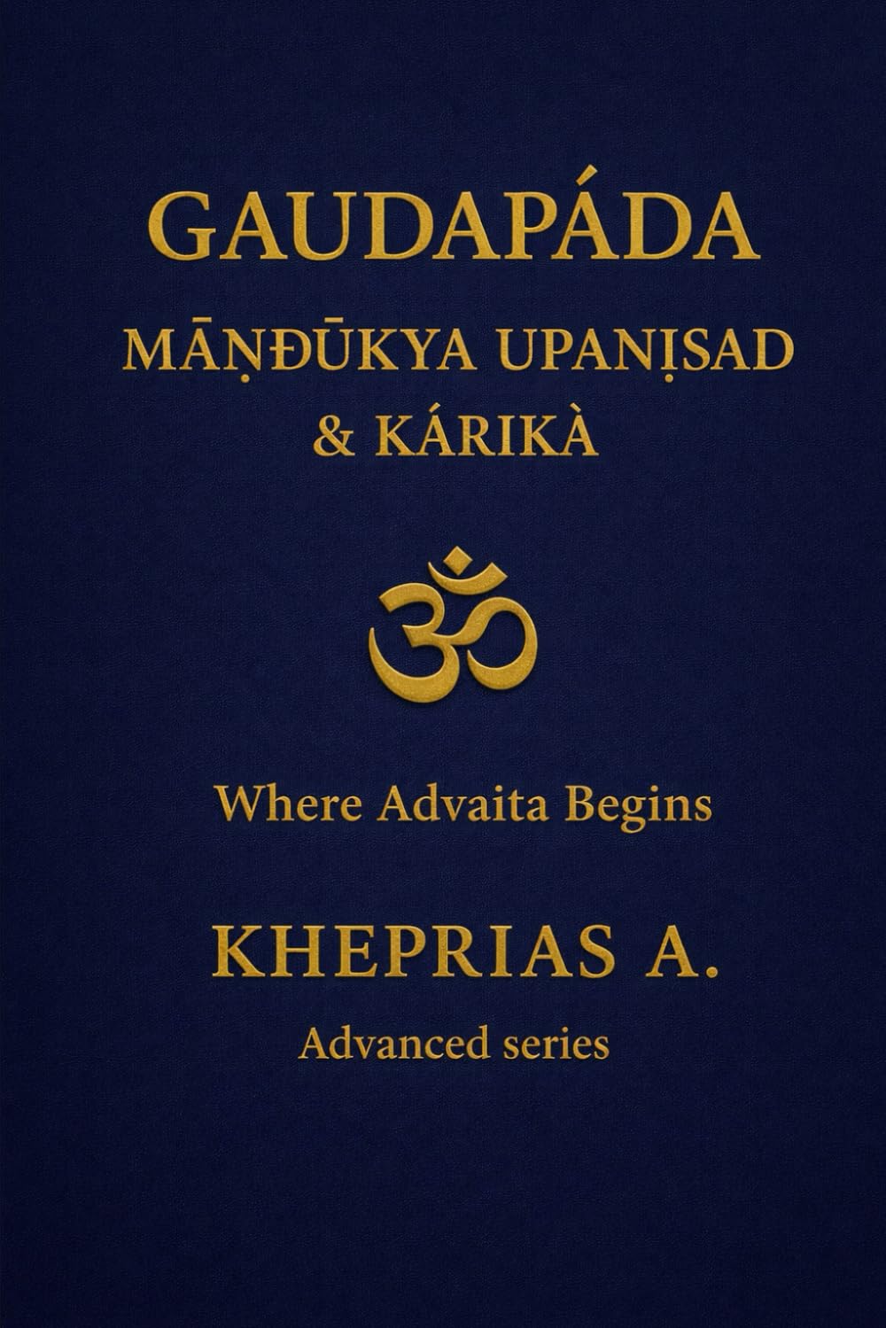 Gauḍapāda Māṇḍūkya Upaniṣad & Kārikā: Where Advaita Begins - Canada Edition (ADVANCED SERIES — Vedanta & The Navnath–Inchagiri Lineage)