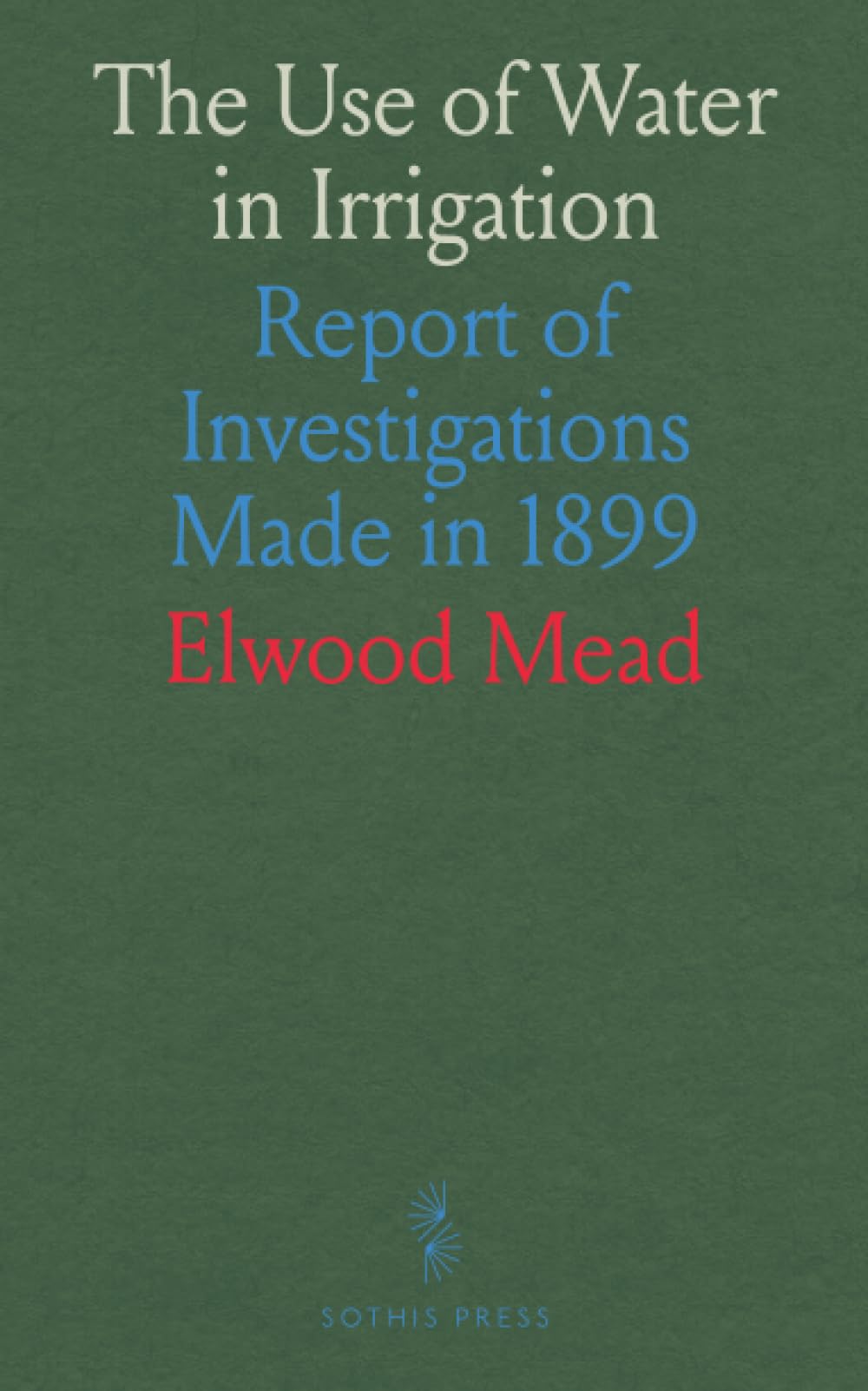 The Use of Water in Irrigation: Report of Investigations Made in 1899