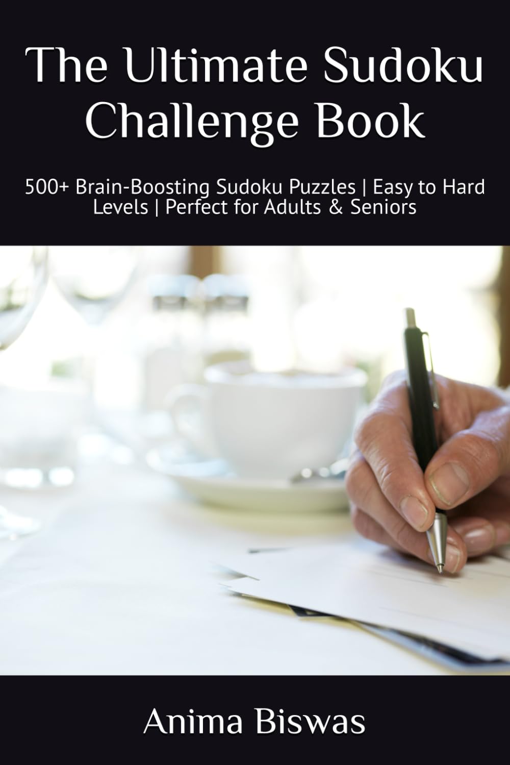 The Ultimate Sudoku Challenge Book: 500+ Brain-Boosting Sudoku Puzzles | Easy to Hard Levels | Perfect for Adults & Seniors