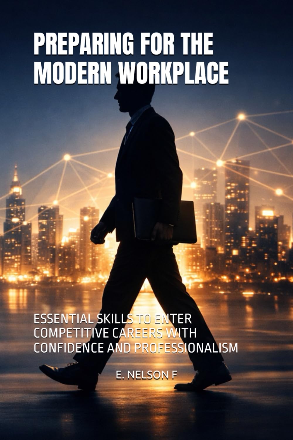 PREPARING FOR THE MODERN WORKPLACE: ESSENTIAL SKILLS TO ENTER COMPETITIVE CAREERS WITH CONFIDENCE AND PROFESSIONALISM