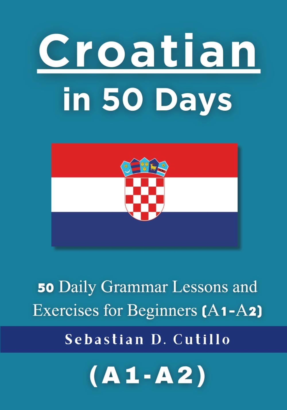 Croatian in 50 Days: 50 Daily Grammar Lessons and Exercises for Beginners (A1-A2) (Croatian Short Stories (CEFR Leveled Language Learning))