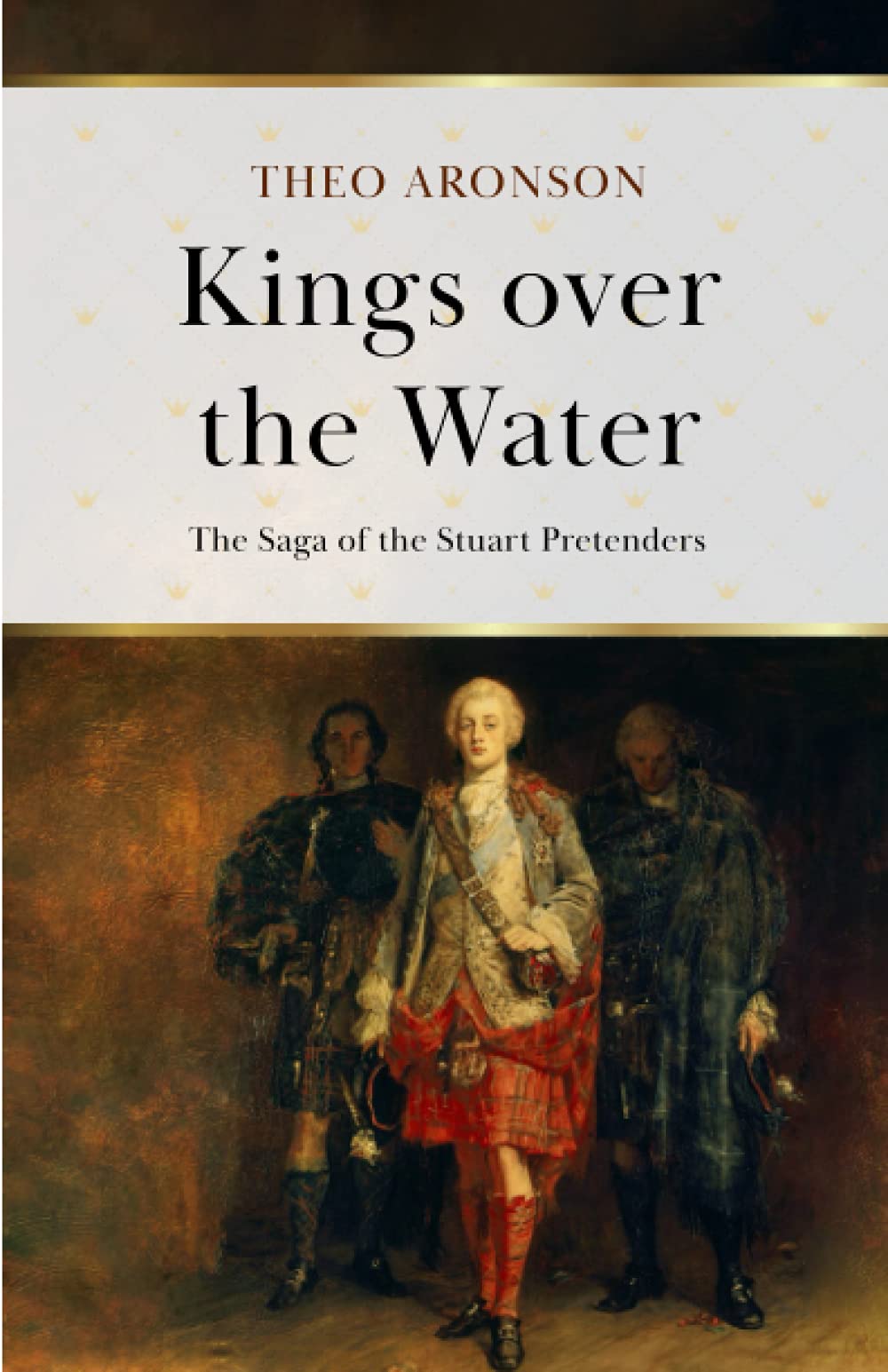 Kings over the Water: The saga of the Stuart Pretenders (Theo Aronson Royal History)