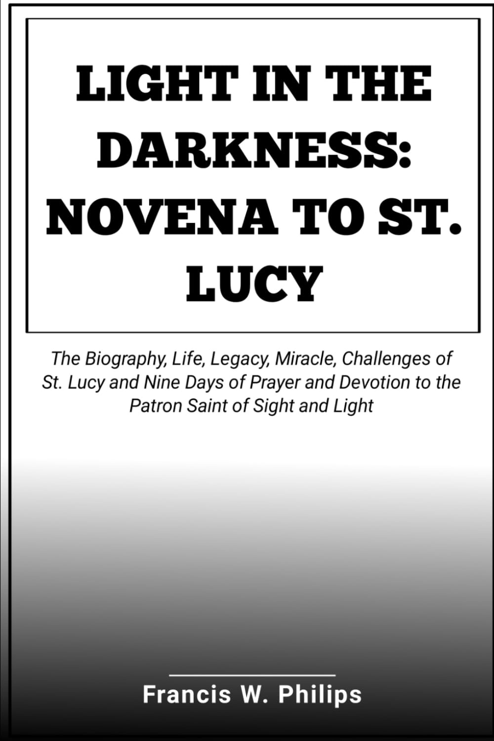 Light in the Darkness: Novena to St. Lucy: The Biography, Life, Legacy, Miracle, Challenges of St. Lucy and Nine Days of Prayer and Devotion to the ... Nine-Day Devotional and Prayer to Saints.)