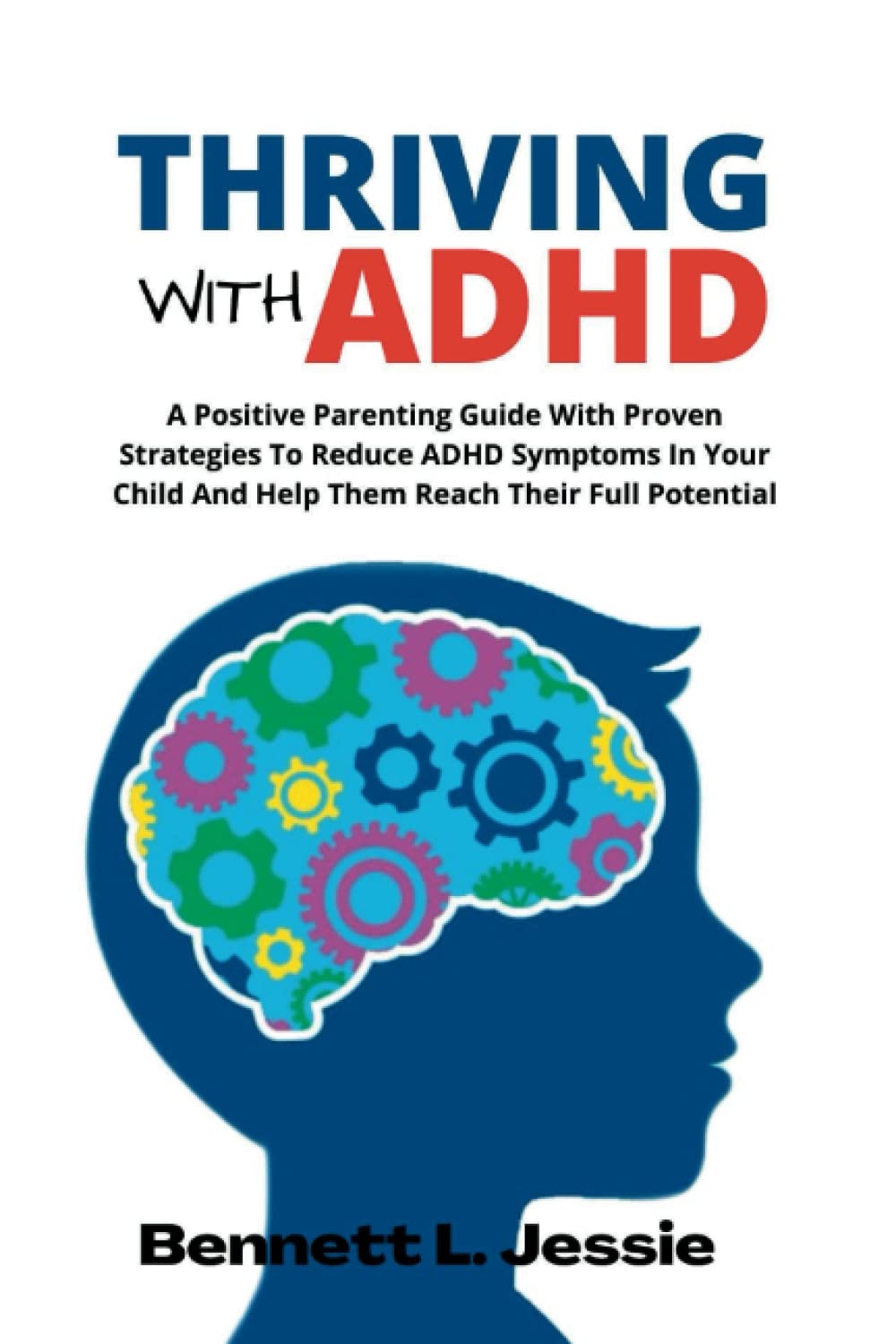 Thriving With ADHD: A Positive Parenting Guide With Proven Strategies To Reduce ADHD Symptoms In Your Child And Help Them Reach Their Full Potential.