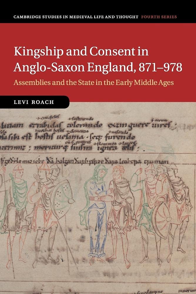Kingship and Consent in Anglo-Saxon England, 871–978: Assemblies and the State in the Early Middle Ages: 92 (Cambridge Studies in Medieval Life and Thought: Fourth Series, Series Number 92)