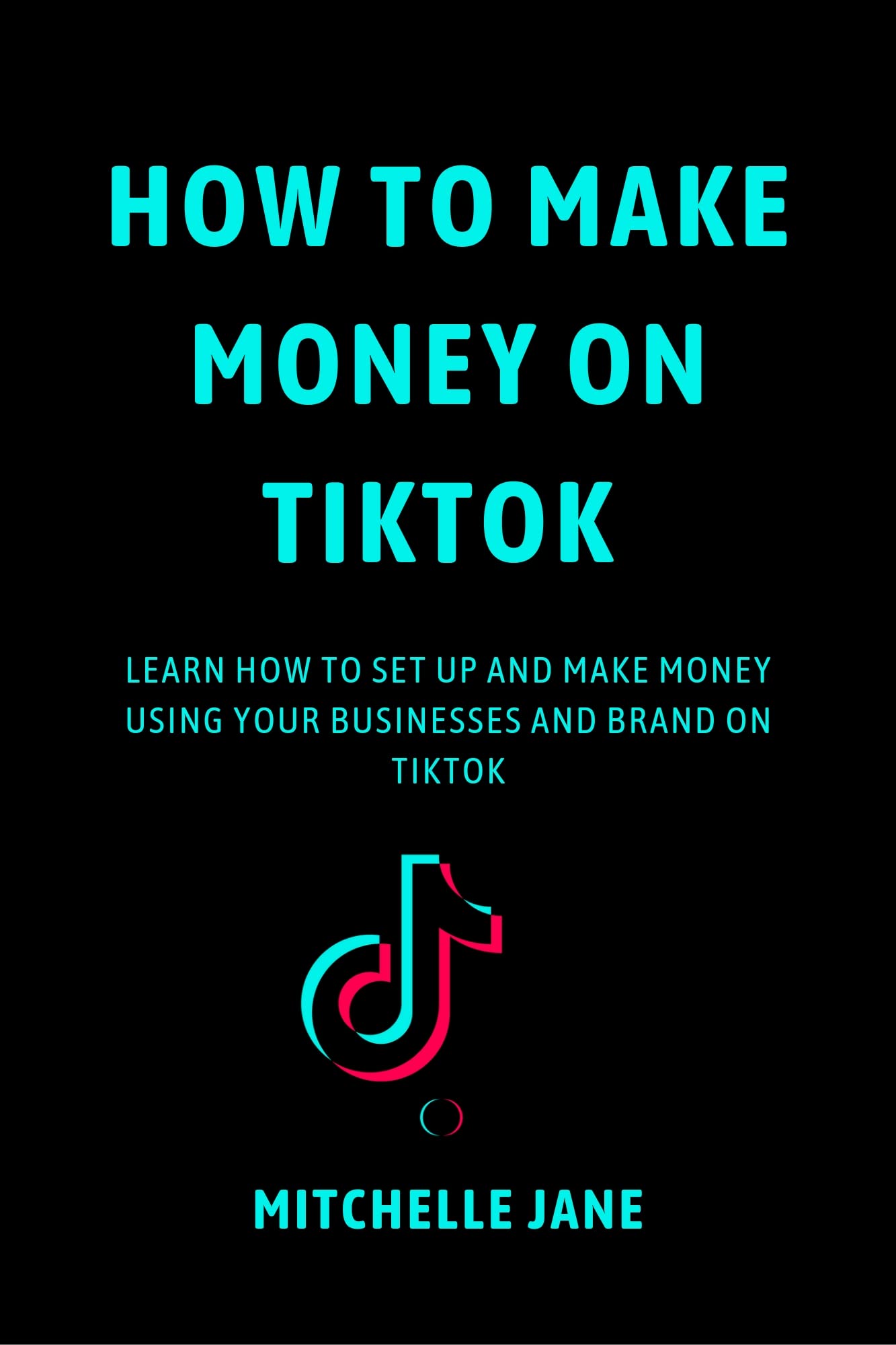 HOW TO MAKE MONEY ON TIKTOK : LEARN HOW TO SET UP AND MAKE MONEY USING YOUR BUSINESSES AND BRAND ON TIKTOK