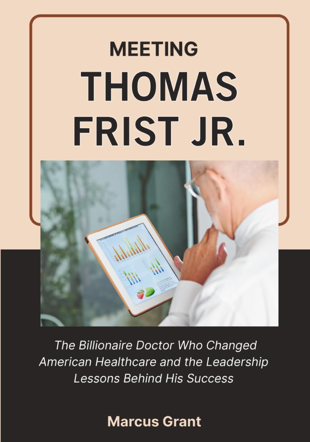 MEETING THOMAS FRIST JR.: The Billionaire Doctor Who Changed American Healthcare and the Leadership Lessons Behind His Success (Billionaire Minds: Stories of Grit and Greatness)