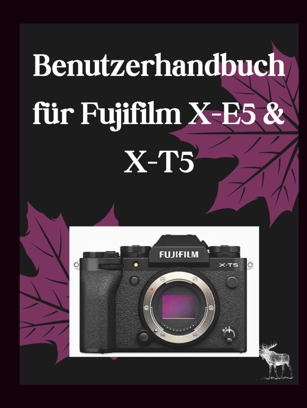 Benutzerhandbuch für Fujifilm X-E5 & X-T5: Die vollständige Schritt-für-Schritt-Anleitung für optimale Einstellungen, benutzerdefinierte Filmsimulationen und kinoreife Videos – umfassende