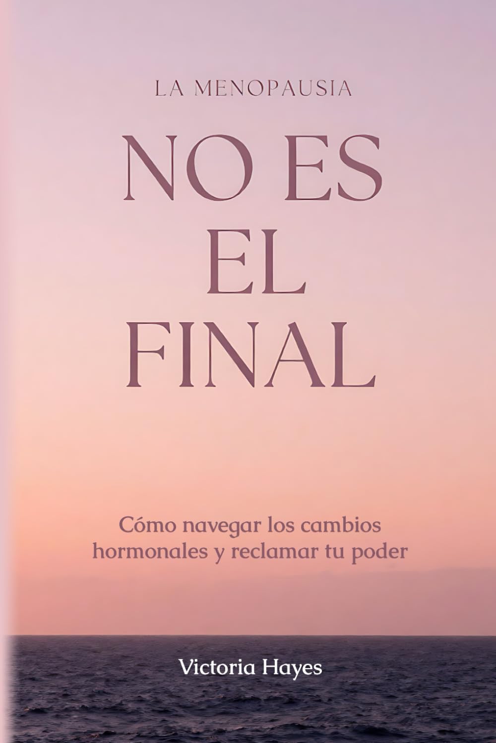 LA MENOPAUSIA NO ES EL FINAL: Cómo navegar los cambios hormonales y reclamar tu poder: Cómo navegar los cambios hormonales, recuperar tu sueño en la segunda mitad de la vida