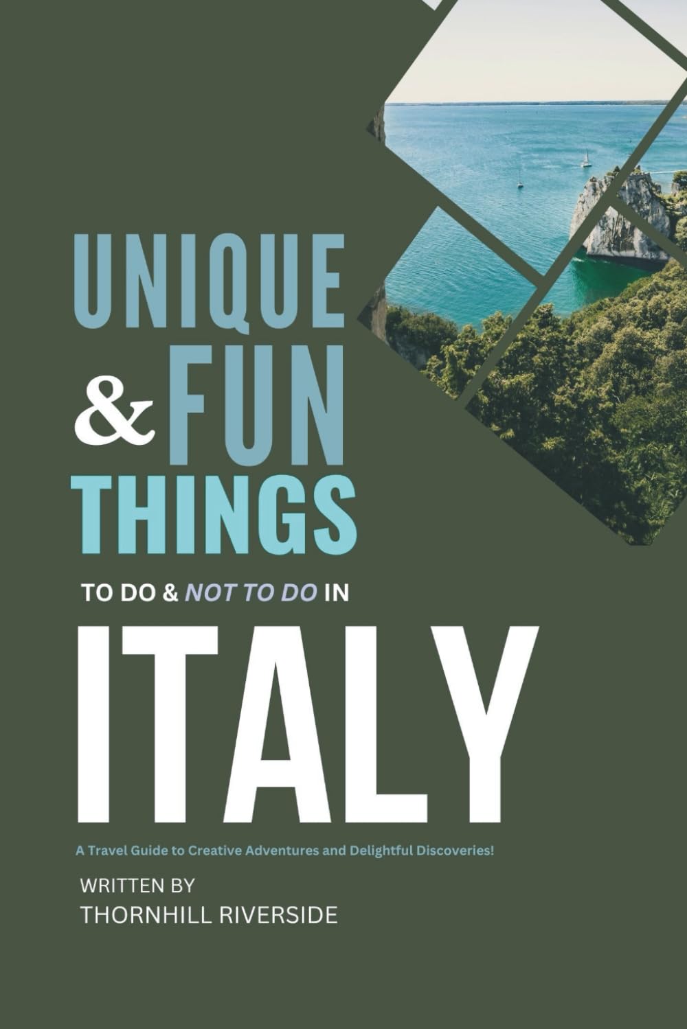 Unique and Fun Things To Do and Not To In Italy: A Travel Guide To Creative Adventures and Delightful Discoveries! (Practical Travel Guides)