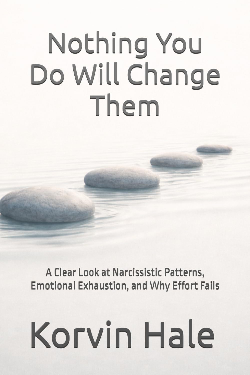 Nothing You Do Will Change Them: A Clear Look at Narcissistic Patterns, Emotional Exhaustion, and Why Effort Fails (The Narcissism to Coherence Series)