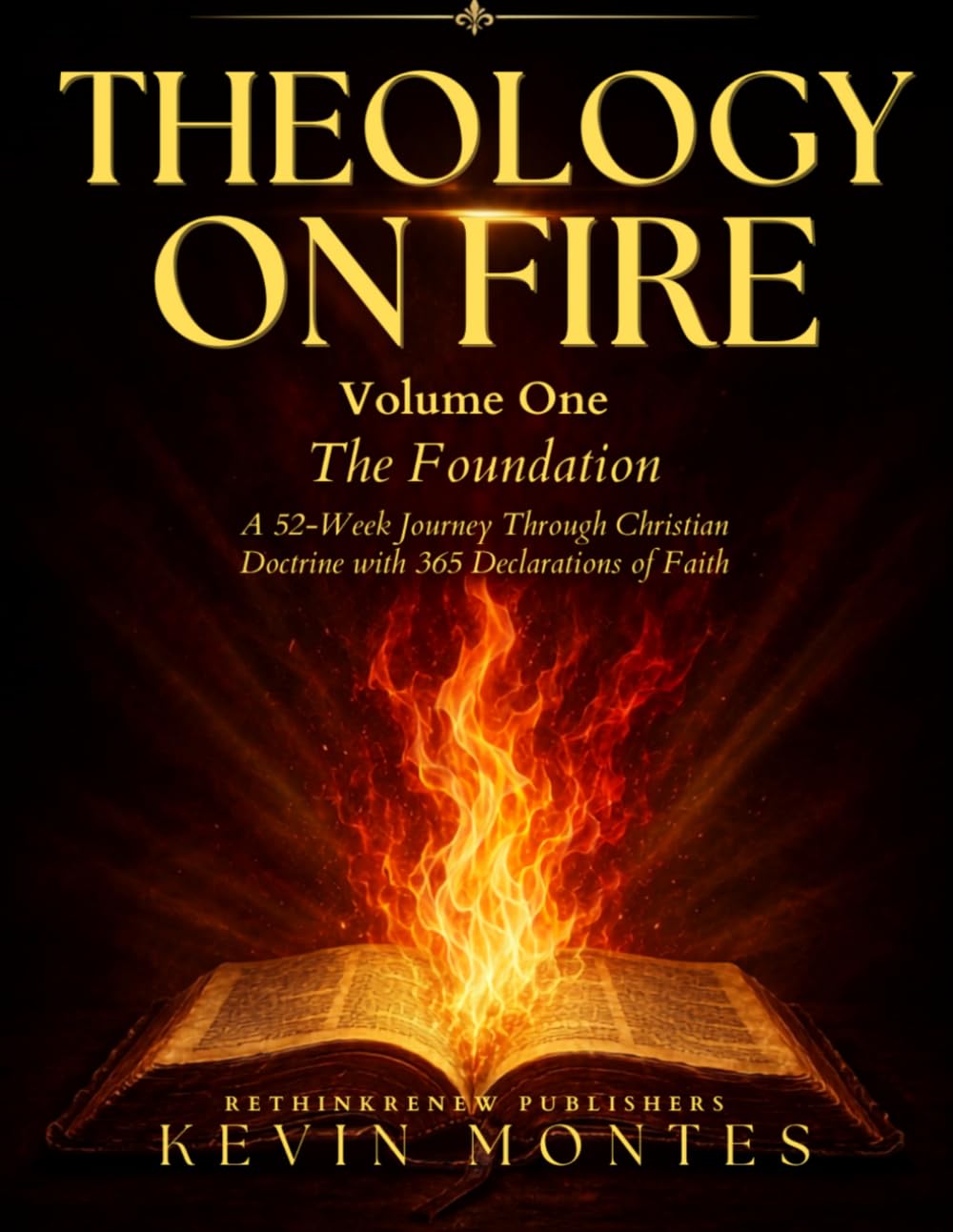 A Spirit-Filled Systematic Theology- THEOLOGY ON FIRE - Volume 1: A 52-Week Spirit-Filled Journey Through Christian Doctrine -- with 365 Declarations of Faith