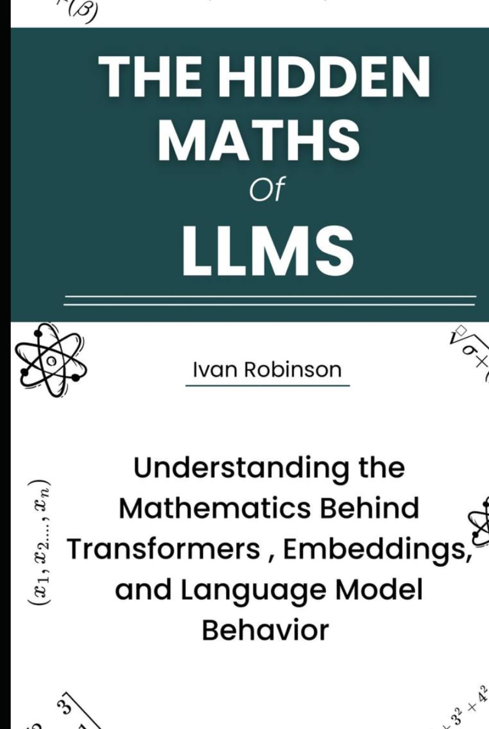 The Hidden Maths of LLMS: Understanding the Mathematics behind Transformers, Embeddings, and Language Model Behavior