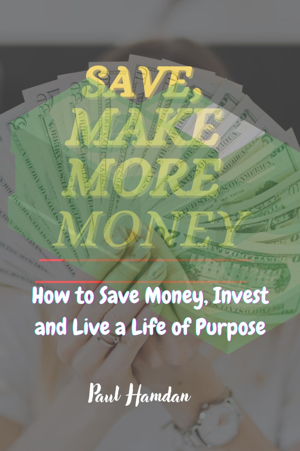 SAVE, MAKE MORE MONEY: How to Save Money, Invest, and Live a Life of Purpose
