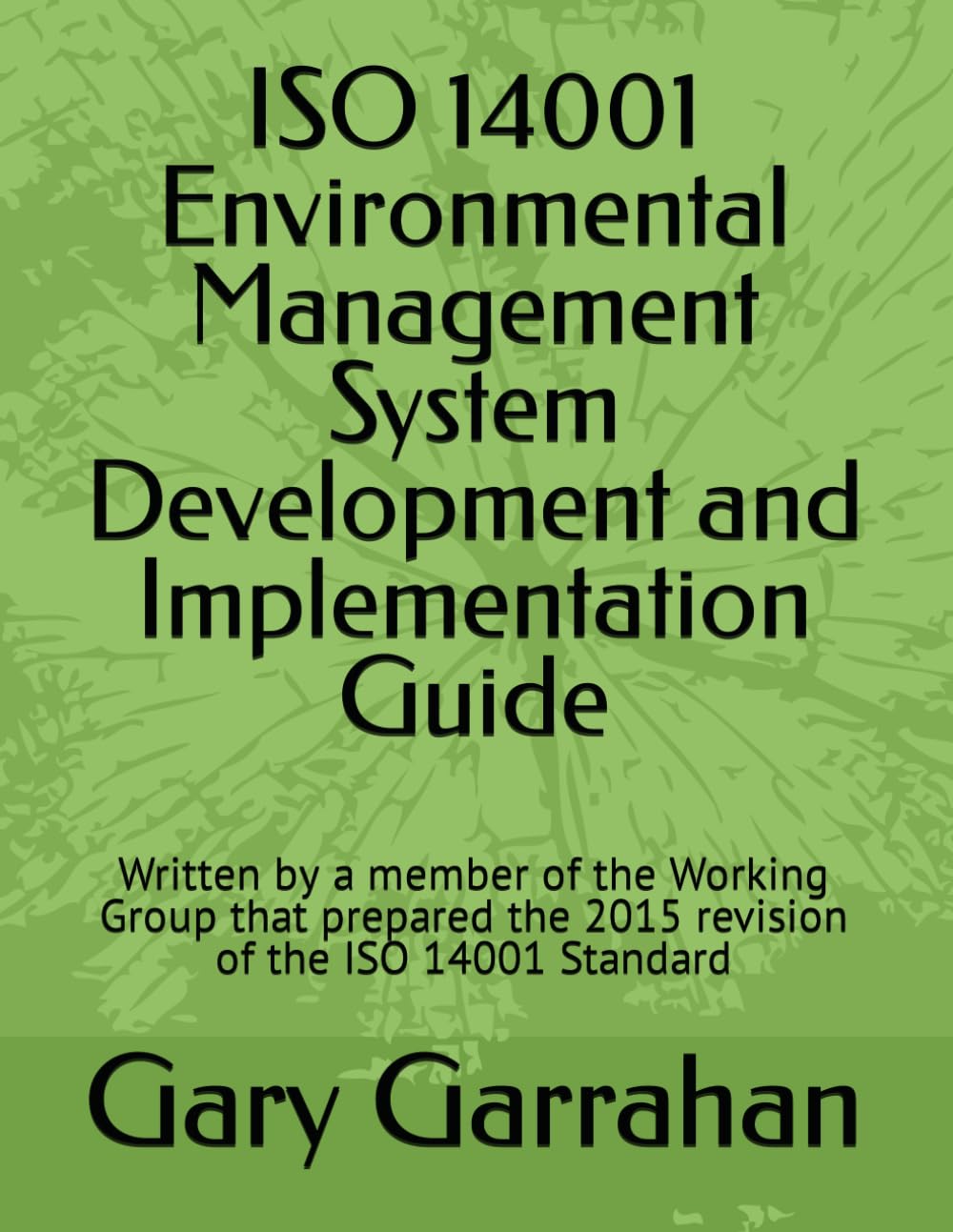 ISO 14001 Environmental Management System Development and Implementation Guide: Written by a member of the Working Group that prepared the 2015 revision of the ISO 14001 Standard