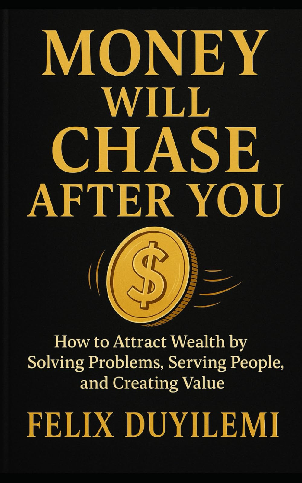 Money Will Chase After You: How to Attract Wealth by Solving Problems, Serving People, and Creating Value