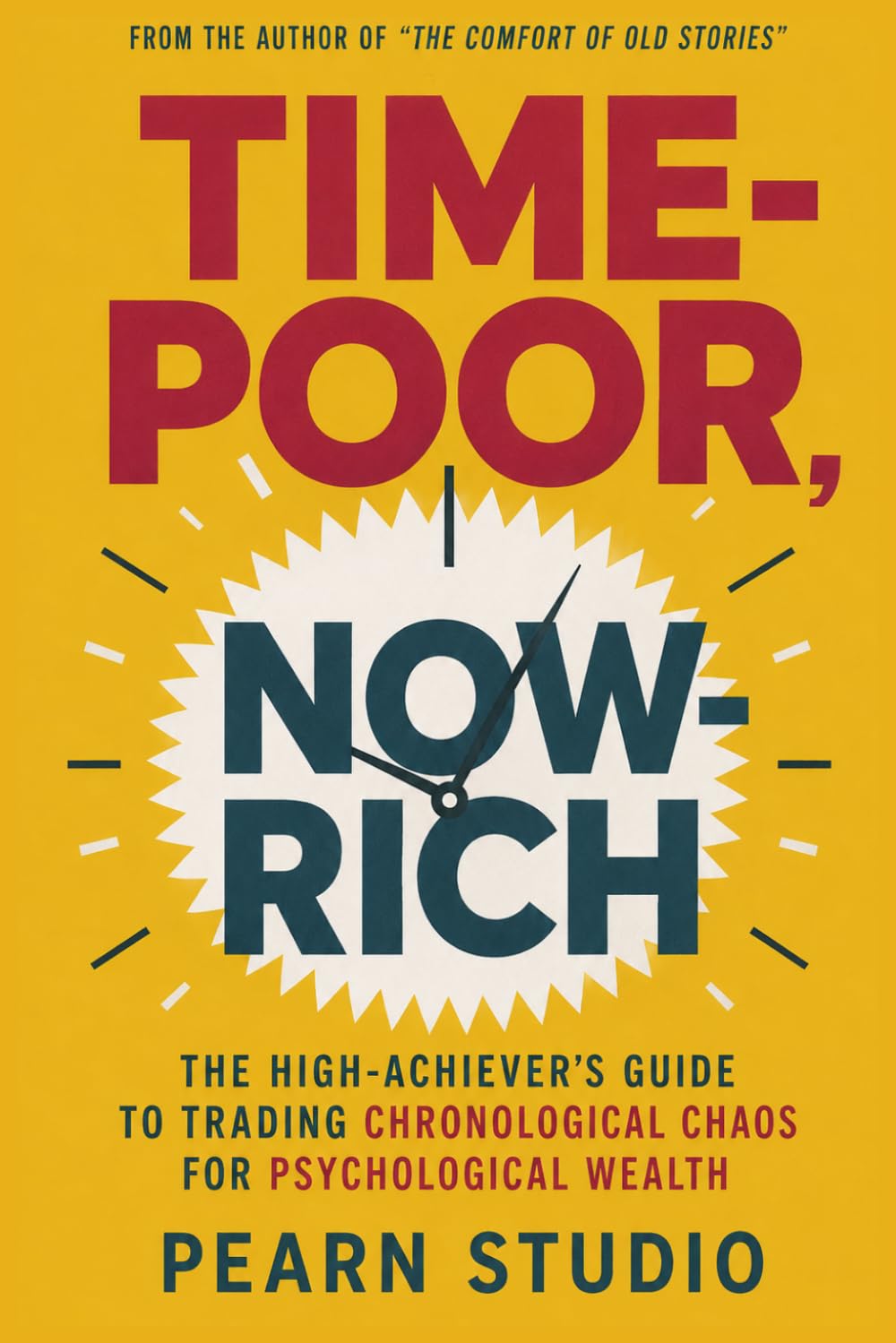 Time-Poor, Now-Rich: The High-Achiever’s Guide to Trading Chronological Chaos for Psychological Wealth