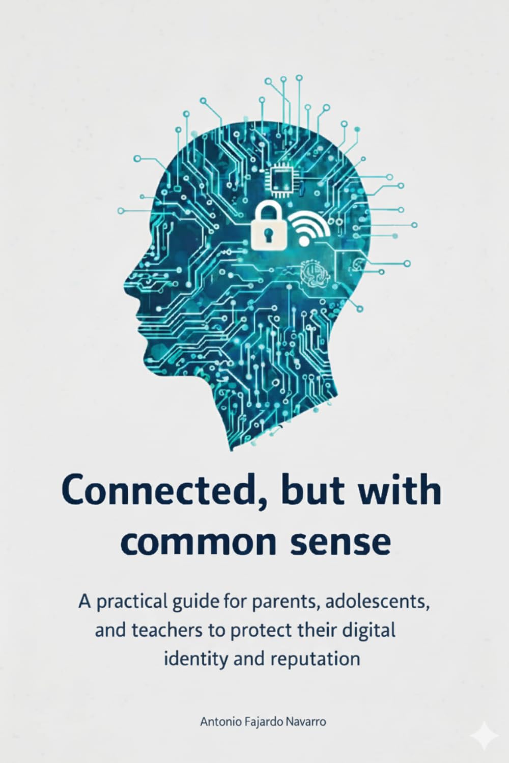 Connected, but with common sense: A practical guide for parents, adolescents, and teachers to protect their digital identity and reputation (Technology / Education)