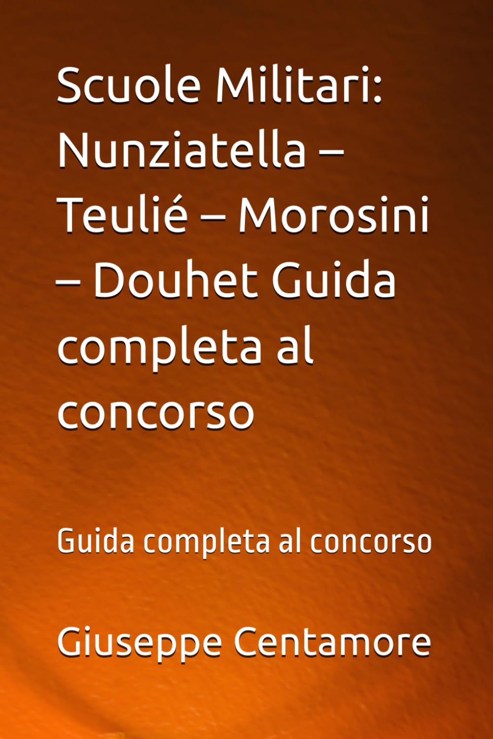 Scuole Militari: Nunziatella – Teulié – Morosini – Douhet Guida completa al concorso: Guida completa al concorso (Manuali Centamore per la preparazione ai concorsi pubblici)