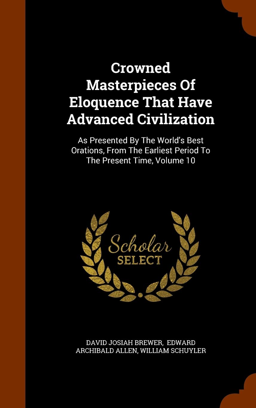 Crowned Masterpieces Of Eloquence That Have Advanced Civilization: As Presented By The World's Best Orations, From The Earliest Period To The Present Time, Volume 10