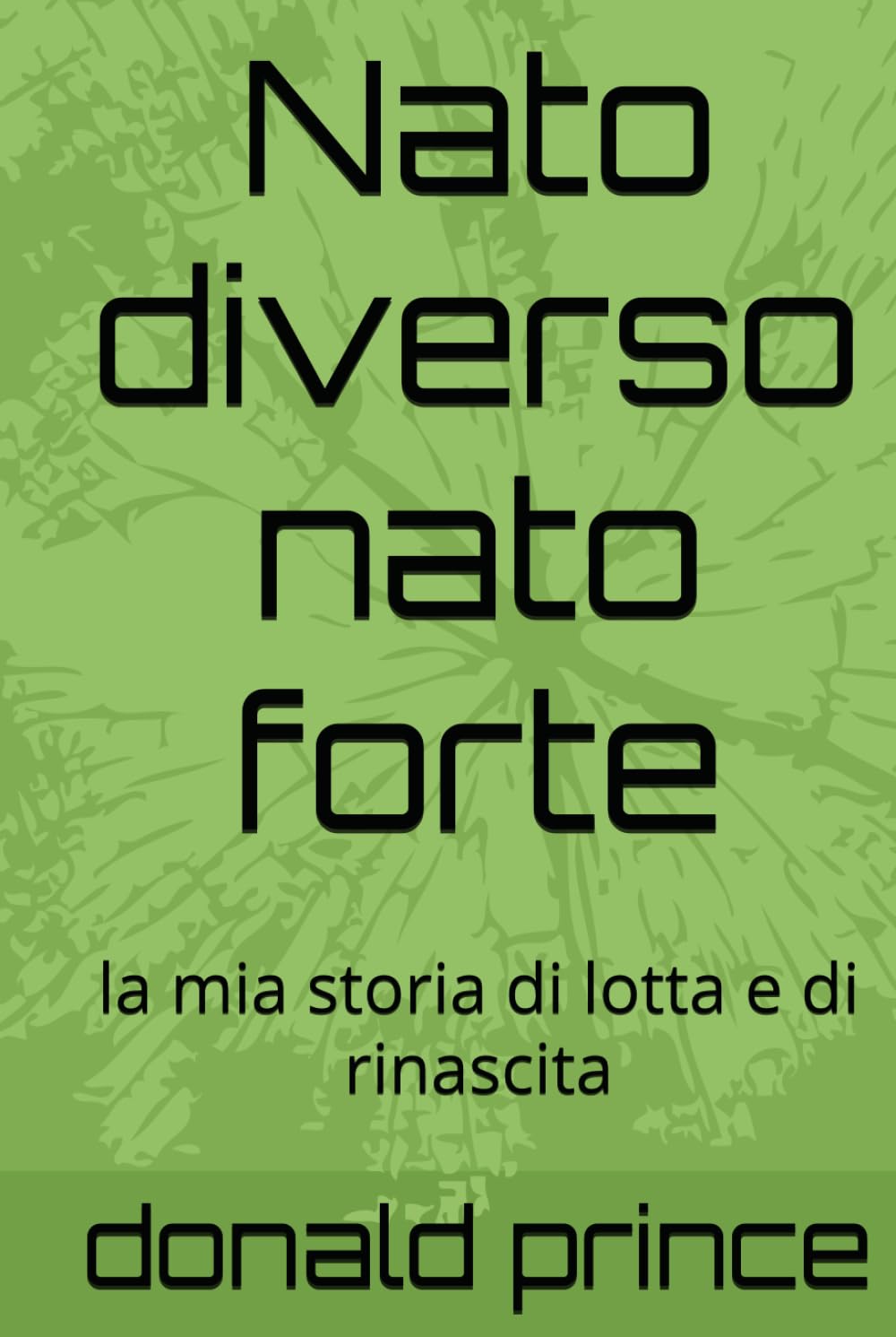 Nato diverso nato forte: la mia storia di lotta e di rinascita