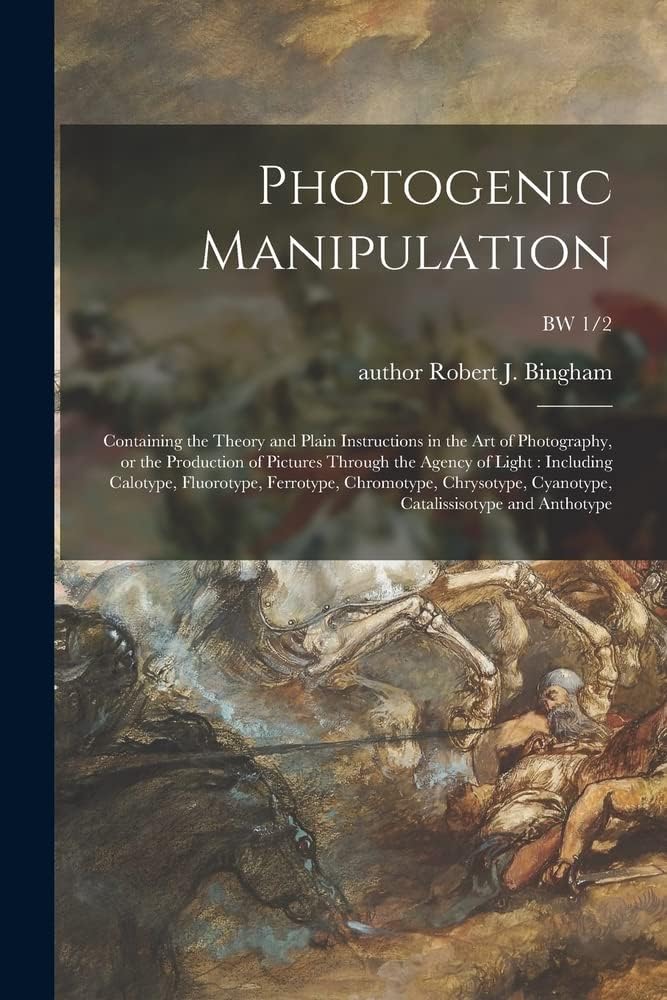 Photogenic Manipulation: Containing the Theory and Plain Instructions in the Art of Photography, or the Production of Pictures Through the Agency of ... Cyanotype, Catalissisotype...; BW 1/2
