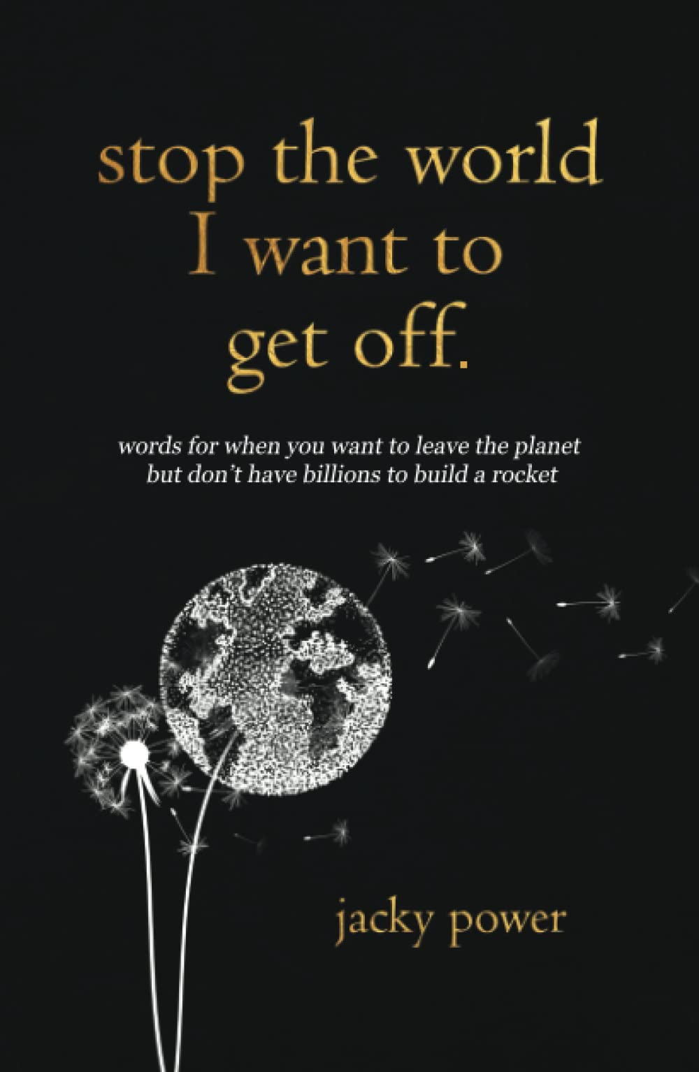 Stop the World I Want to Get Off.: Words for when you want to leave the planet but don’t have billions to build a rocket