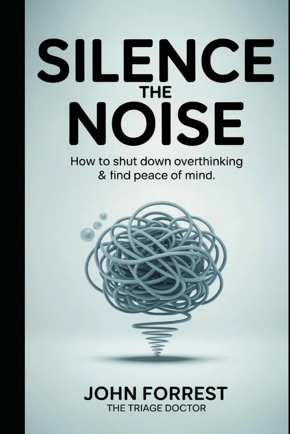 Silence the Noise: How to Shut Down Overthinking & Find Peace of Mind (The Triage Doctor Mind Series)