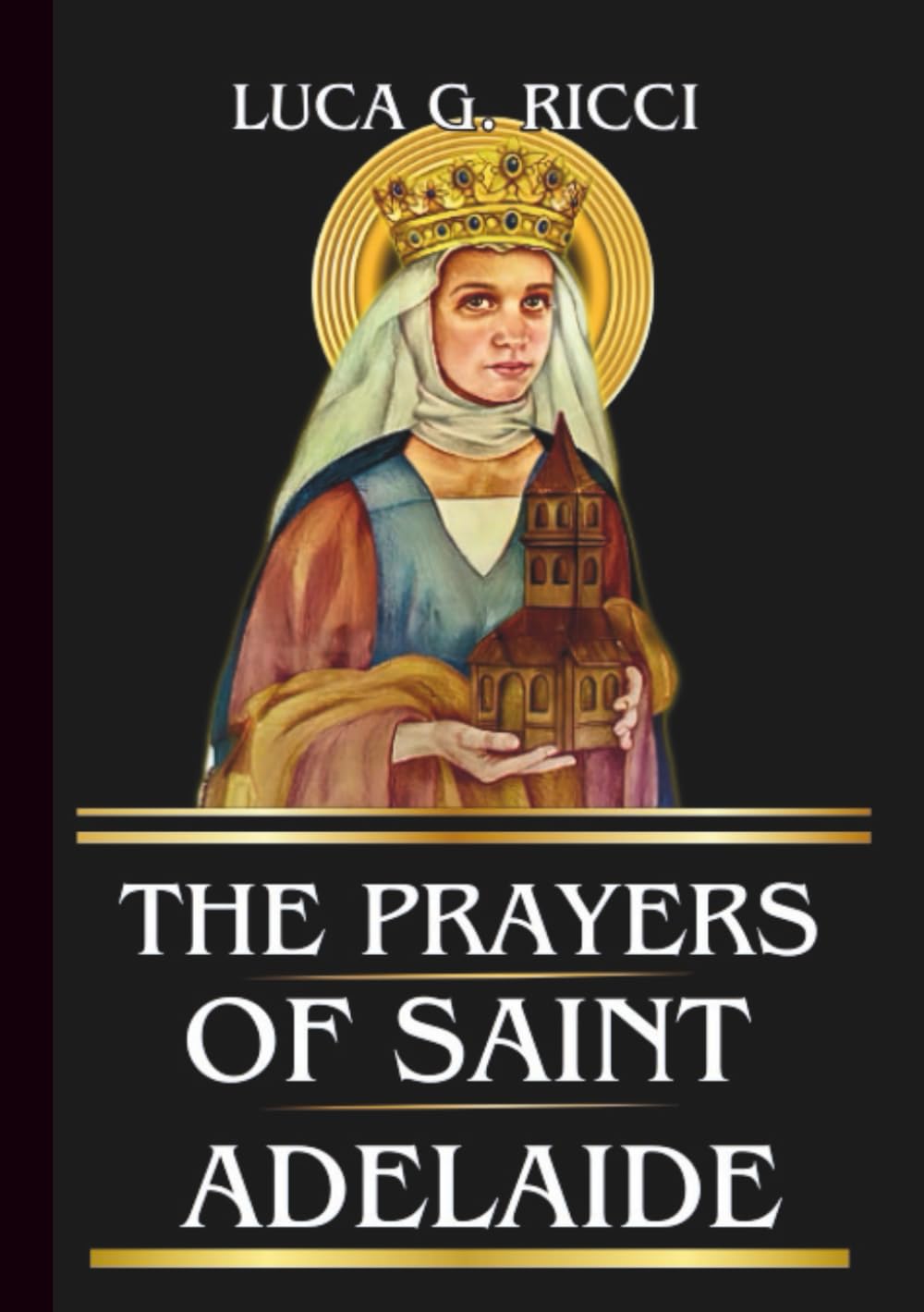 THE PRAYERS OF SAINT ADELAIDE: Powerful Novena, Litany, Chaplet Prayer & Emergency Supplications For Widows, Women in Crisis, Family Struggles, & Those Facing Injustice (THE TRIAD DEVOTIONAL SERIES)