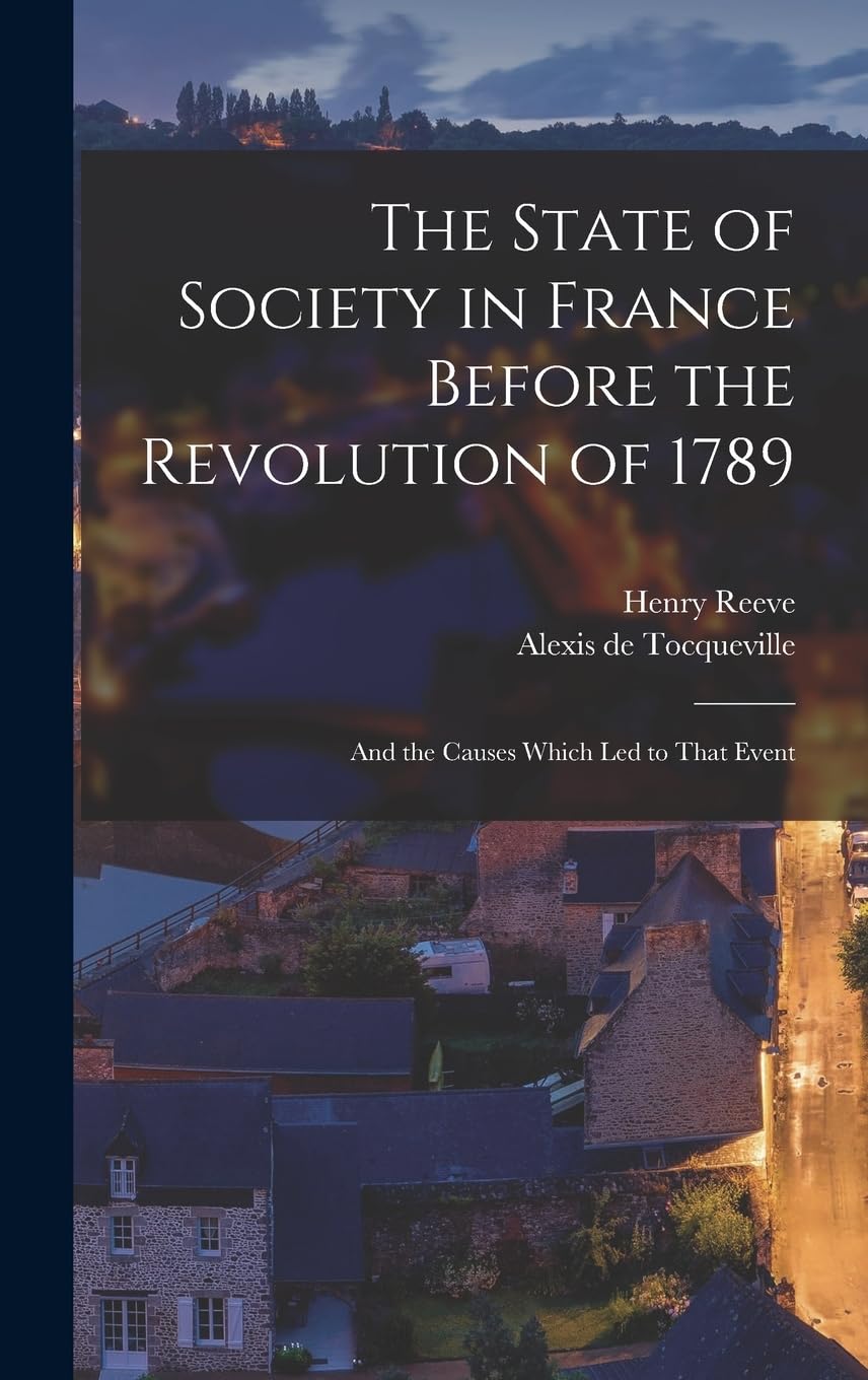 The State of Society in France Before the Revolution of 1789: And the Causes Which Led to That Event