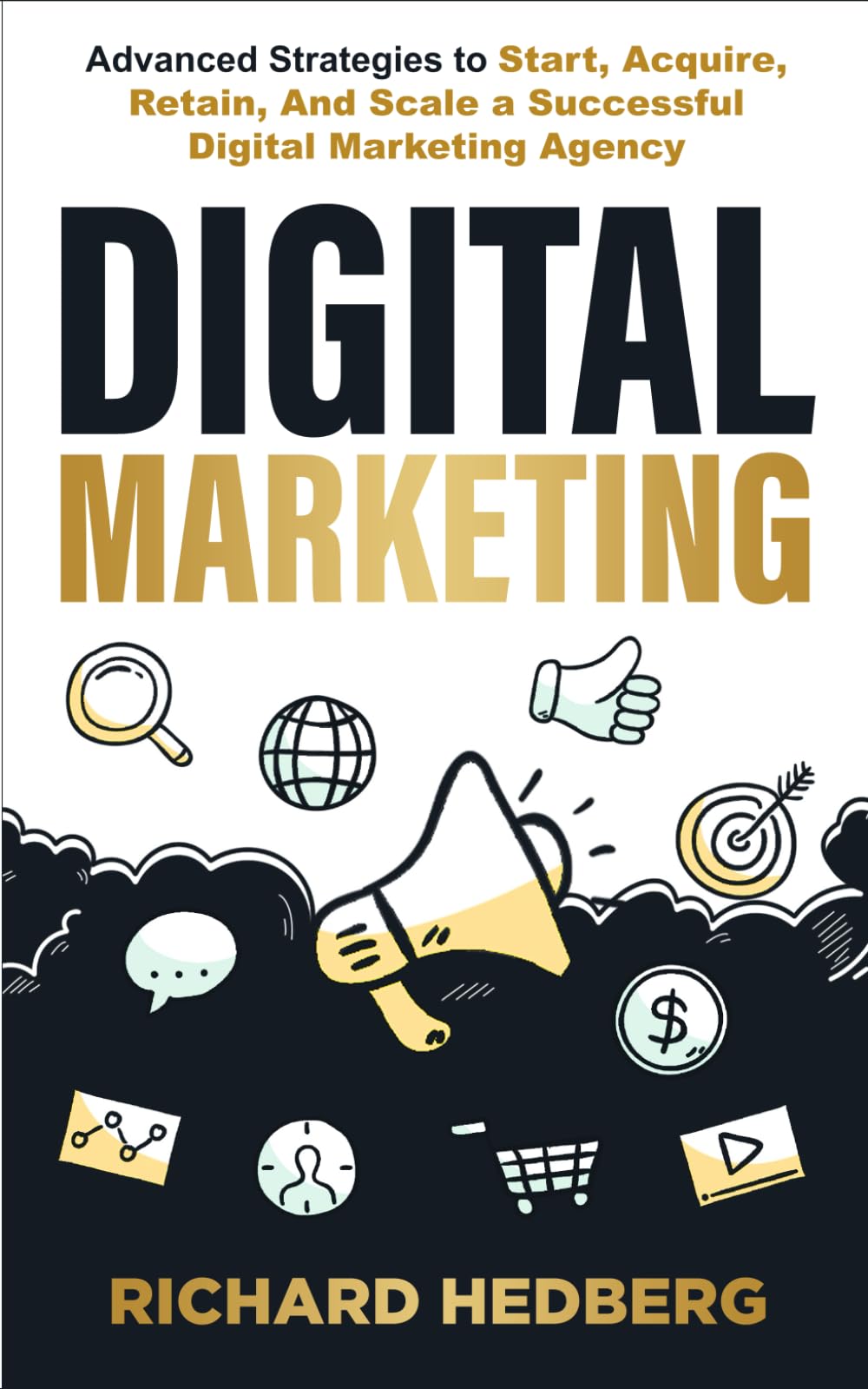 Digital Marketing: Advanced Strategies to Start, Acquire, Retain, And Scale a Successful Digital Marketing Agency (Business Blueprint)