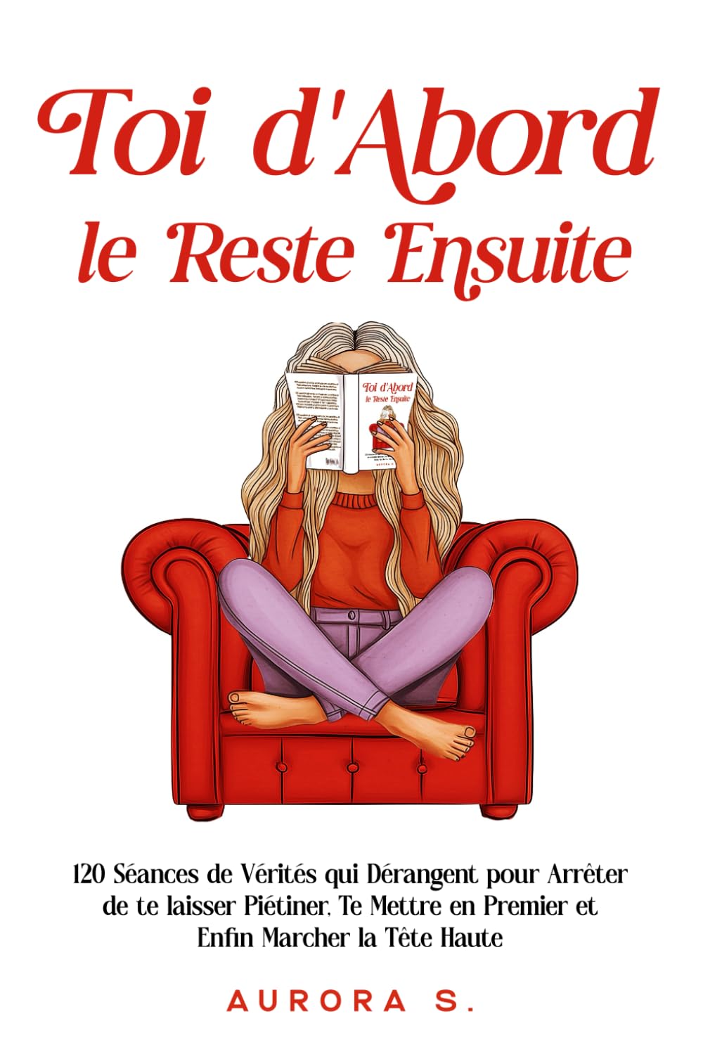 Toi d'Abord, le Reste Ensuite: 120 Séances de Vérités qui Dérangent pour Arrêter de te laisser Piétiner, Te Mettre en Premier et Enfin Marcher la Tête Haute