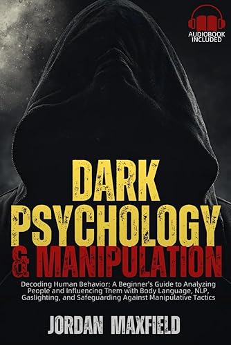 Dark Psychology &amp; Manipulation: Decoding Human Behavior: A Beginner's Guide to Analyzing People and Influencing Them with Body Language, NLP, Gaslighting, and Safeguarding Against Manipulative Tactics