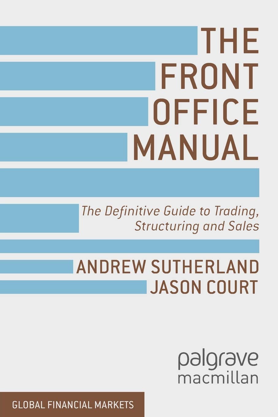 The Front Office Manual: The Definitive Guide to Trading, Structuring and Sales (Global Financial Markets)