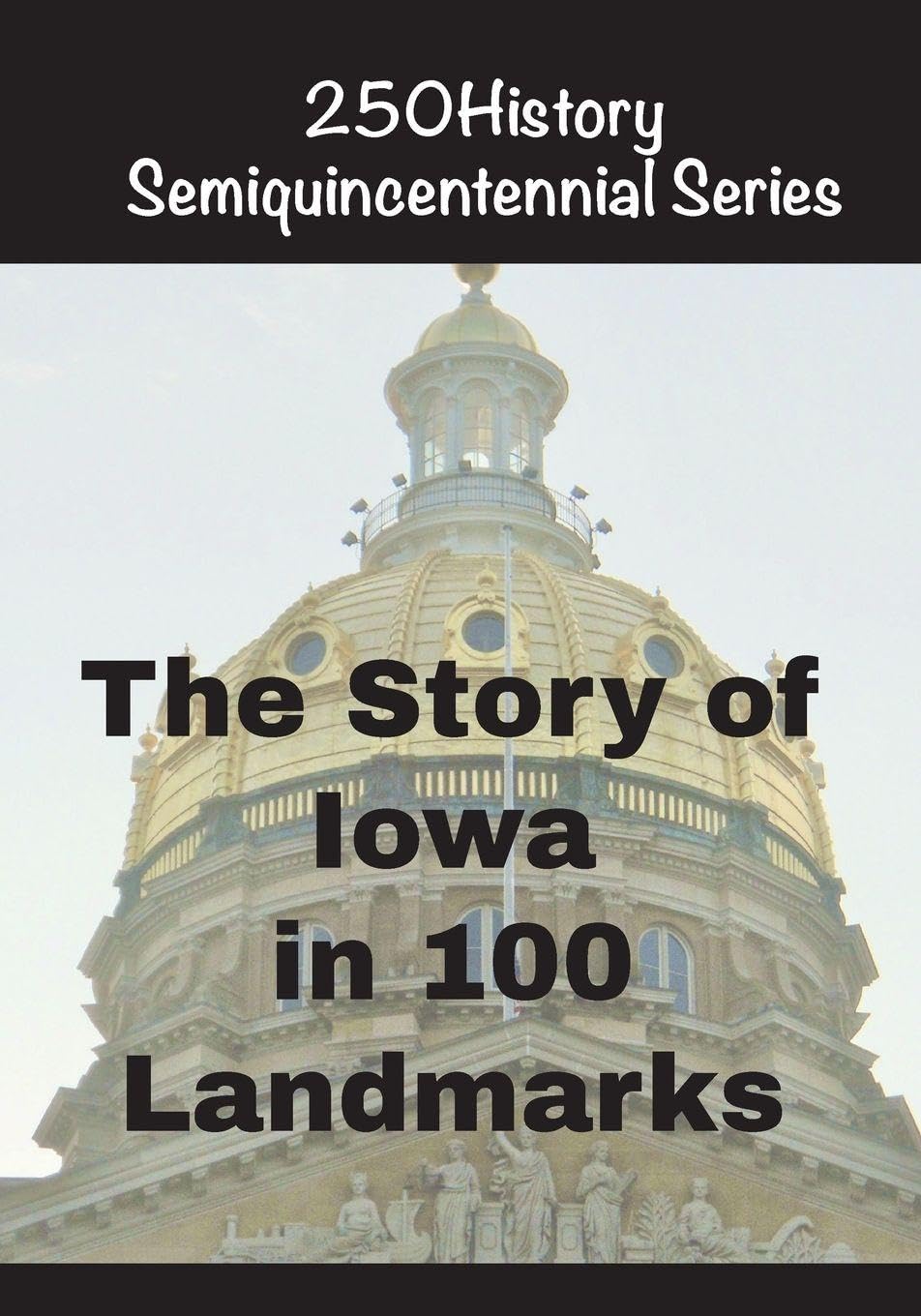 The Story of Iowa In 100 Landmarks (250history Semiquincentennial)